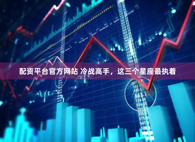 配资平台官方网站 冷战高手，这三个星座最执着