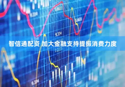 智信通配资 加大金融支持提振消费力度