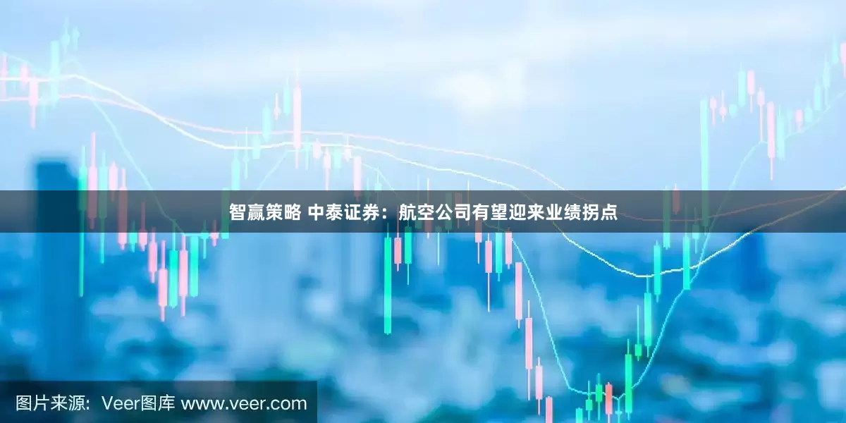 智赢策略 中泰证券：航空公司有望迎来业绩拐点