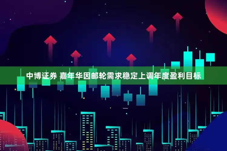 中博证券 嘉年华因邮轮需求稳定上调年度盈利目标