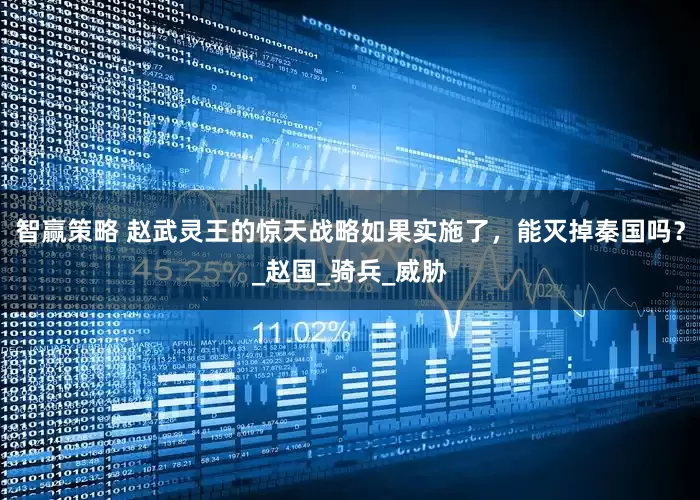 智赢策略 赵武灵王的惊天战略如果实施了，能灭掉秦国吗？_赵国_骑兵_威胁