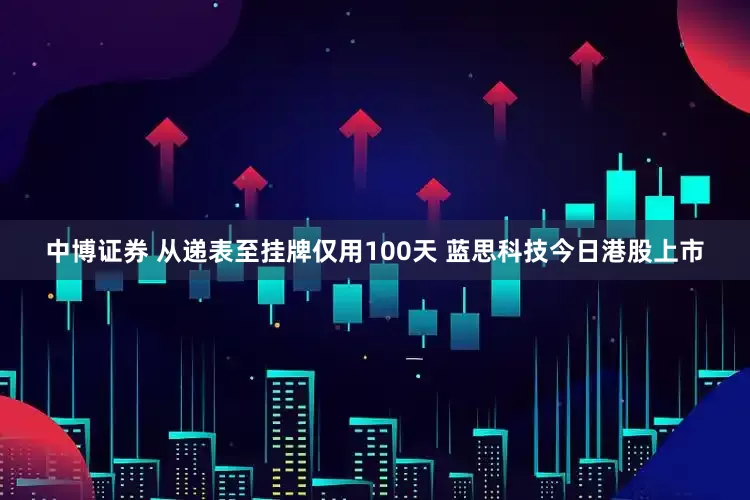 中博证券 从递表至挂牌仅用100天 蓝思科技今日港股上市