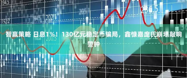 智赢策略 日息1%！130亿元稳定币骗局，鑫慷嘉庞氏崩塌敲响警钟