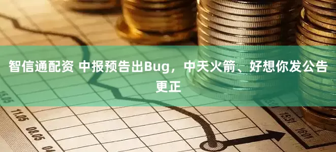 智信通配资 中报预告出Bug，中天火箭、好想你发公告更正