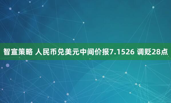 智宣策略 人民币兑美元中间价报7.1526 调贬28点