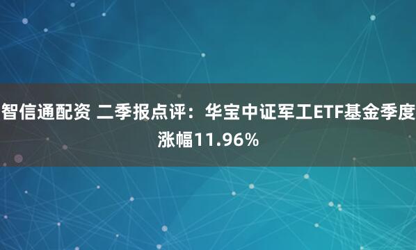 智信通配资 二季报点评：华宝中证军工ETF基金季度涨幅11.96%