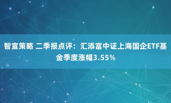 智宣策略 二季报点评：汇添富中证上海国企ETF基金季度涨幅3.55%
