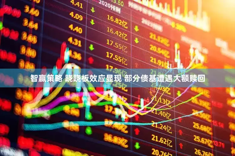 智赢策略 跷跷板效应显现 部分债基遭遇大额赎回