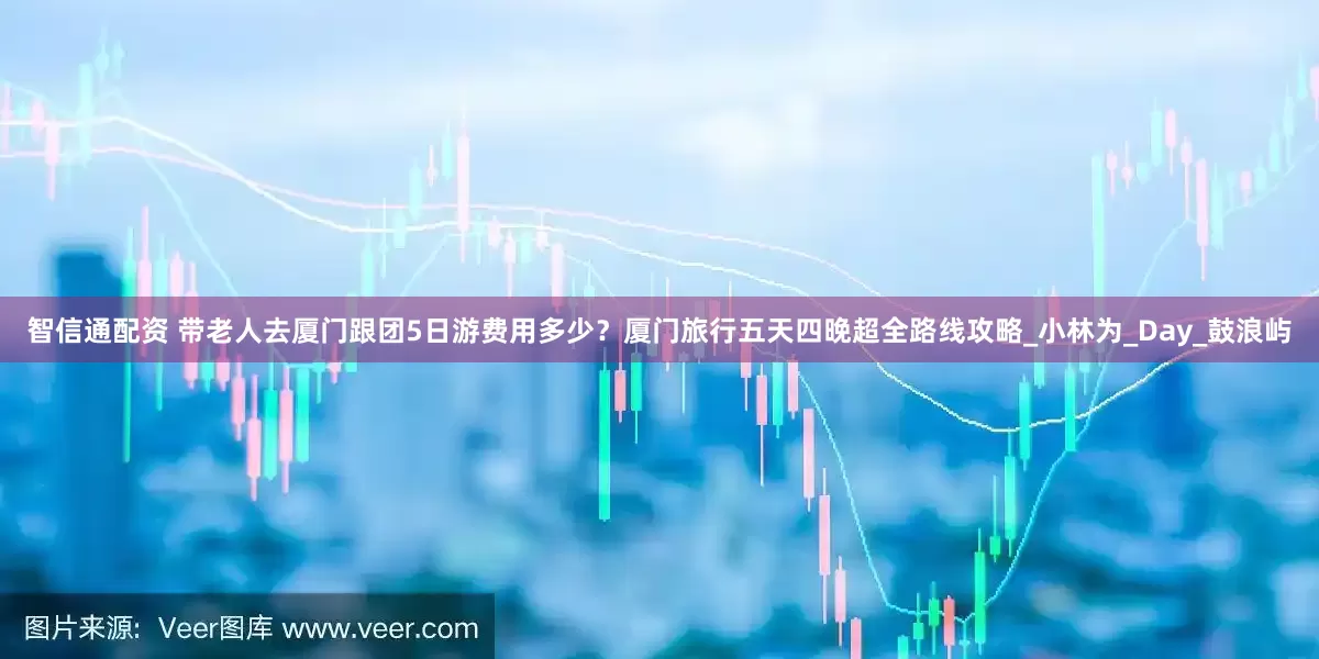 智信通配资 带老人去厦门跟团5日游费用多少？厦门旅行五天四晚超全路线攻略_小林为_Day_鼓浪屿
