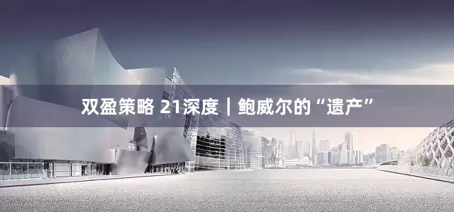 双盈策略 21深度｜鲍威尔的“遗产”