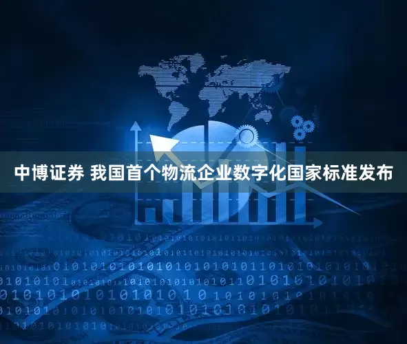 中博证券 我国首个物流企业数字化国家标准发布