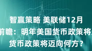 智赢策略 美联储12月利率决议前瞻：明年美国货币政策将迈向何方？