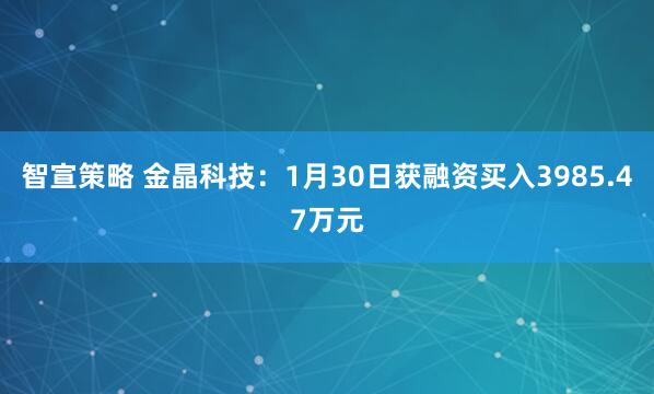 智宣策略 金晶科技：1月30日获融资买入3985.47万元