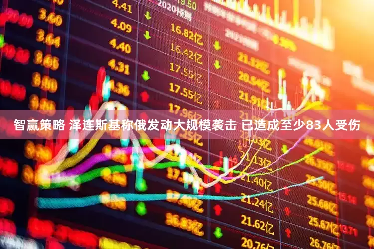 智赢策略 泽连斯基称俄发动大规模袭击 已造成至少83人受伤